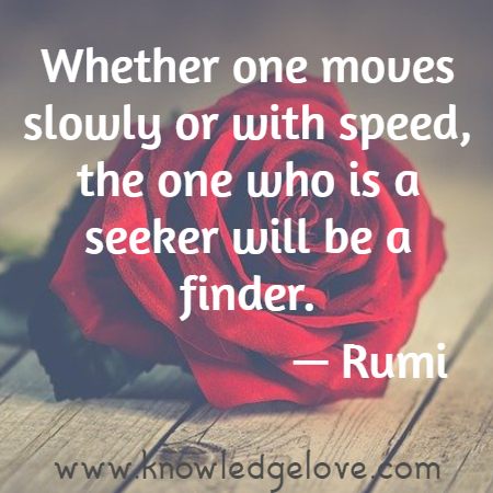 Whether one moves slowly or with speed, the one who is a seeker will be a finder.
