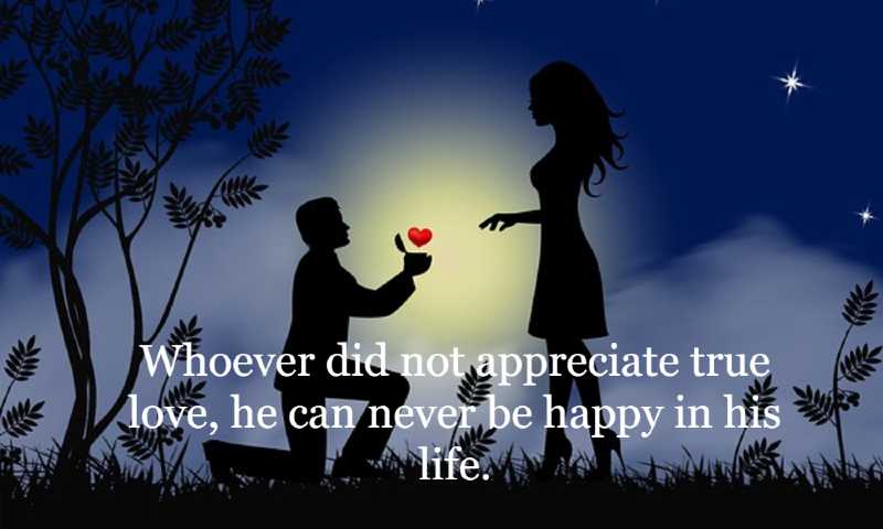 Whoever did not appreciate true love, he can never be happy in his life.