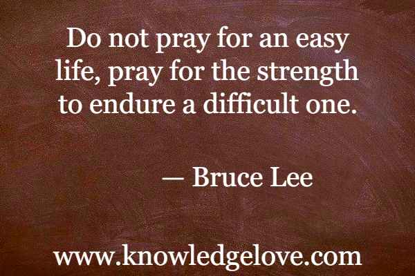 Bruce Lee Quotes - Do not pray for an easy life, pray for the strength to endure a difficult one.