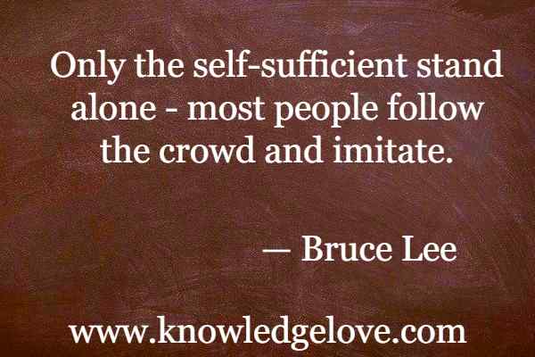 Bruce Lee Quotes - Only the self-sufficient stand alone - most people follow the crowd and imitate.